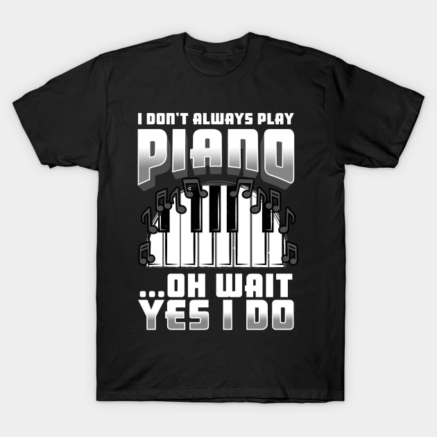 I Don't Always Play Piano Oh Wait Yes I Do T-Shirt by E